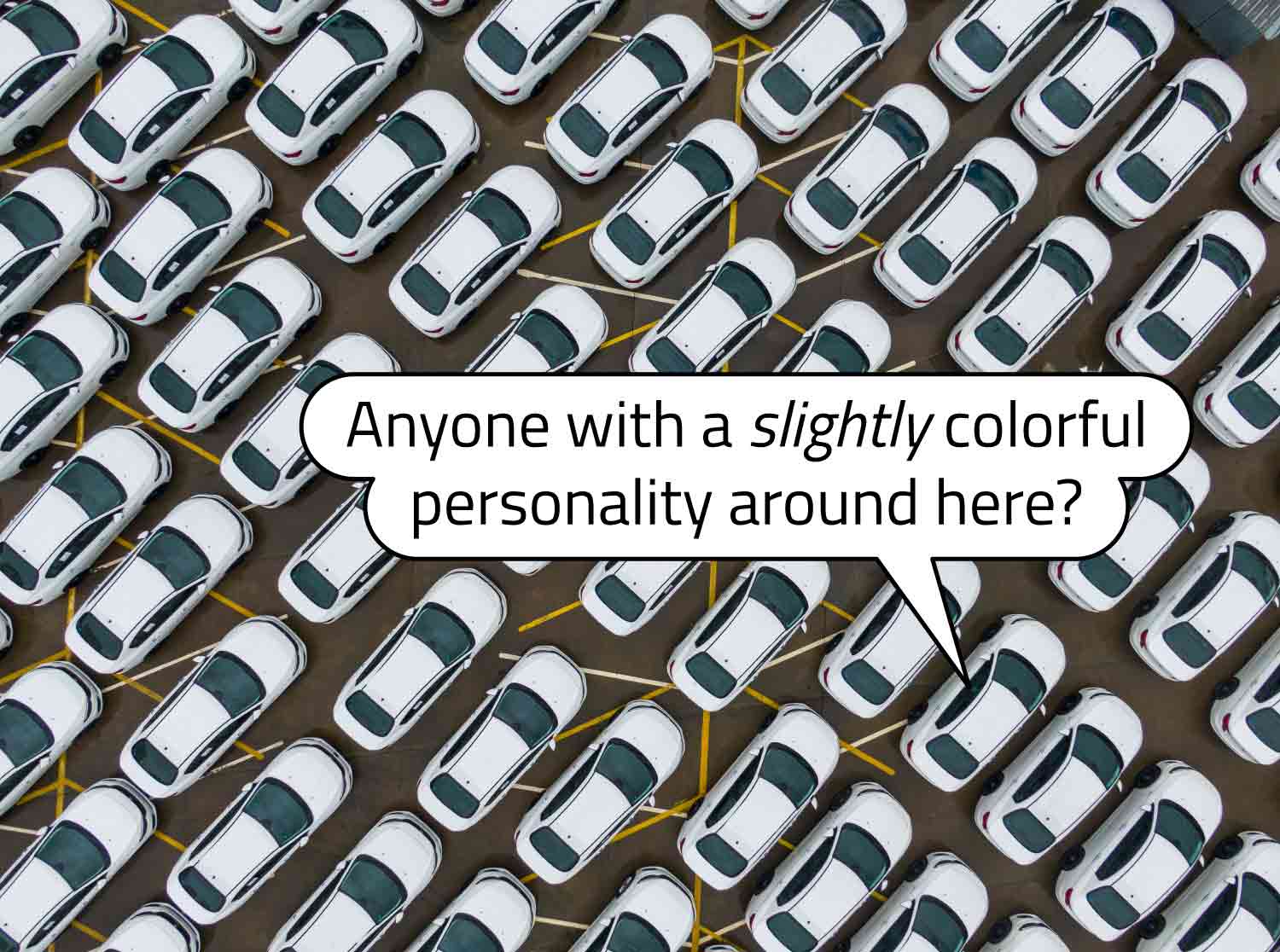 A white car surrounded by other white cars asks if there are any cars with any personality.